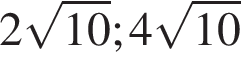 2 ко­рень из: на­ча­ло ар­гу­мен­та: 10 конец ар­гу­мен­та ; 4 ко­рень из: на­ча­ло ар­гу­мен­та: 10 конец ар­гу­мен­та 
