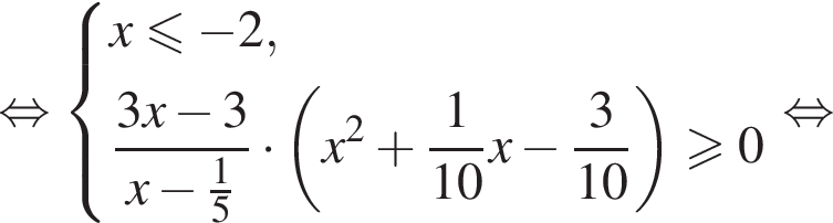 равносильно система выражений новая строка x меньше или равно минус 2, новая строка дробь: числитель: 3x минус 3, знаменатель: x минус дробь: числитель: 1, знаменатель: 5 конец дроби конец дроби умножить на левая круглая скобка x в квадрате плюс дробь: числитель: 1, знаменатель: 10 конец дроби x минус дробь: числитель: 3, знаменатель: 10 конец дроби правая круглая скобка больше или равно 0 конец системы равносильно