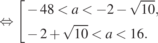равносильно совокупность выражений минус 48 меньше a меньше минус 2 минус корень из: начало аргумента: 10 конец аргумента , минус 2 плюс корень из: начало аргумента: 10 конец аргумента меньше a меньше 16. конец совокупности .