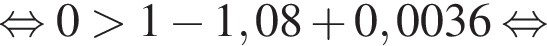  рав­но­силь­но 0 боль­ше 1 минус 1,08 плюс 0,0036 рав­но­силь­но 