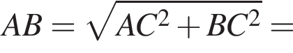 AB = ко­рень из: на­ча­ло ар­гу­мен­та: AC в квад­ра­те плюс BC в квад­ра­те конец ар­гу­мен­та =