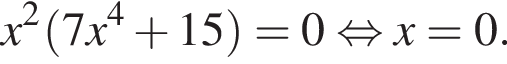 x в квадрате левая круглая скобка 7x в степени 4 плюс 15 правая круглая скобка = 0 равносильно x = 0.