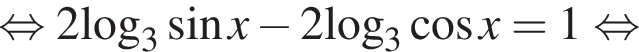  рав­но­силь­но 2\log _3 синус x минус 2\log _3 ко­си­нус x=1 рав­но­силь­но 