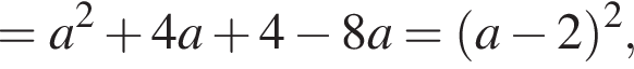 = a в квад­ра­те плюс 4a плюс 4 минус 8a = левая круг­лая скоб­ка a минус 2 пра­вая круг­лая скоб­ка в квад­ра­те ,