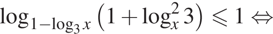  ло­га­рифм по ос­но­ва­нию левая круг­лая скоб­ка 1 минус ло­га­рифм по ос­но­ва­нию 3 x пра­вая круг­лая скоб­ка левая круг­лая скоб­ка 1 плюс ло­га­рифм по ос­но­ва­нию x в квад­ра­те 3 пра­вая круг­лая скоб­ка мень­ше или равно 1 рав­но­силь­но 