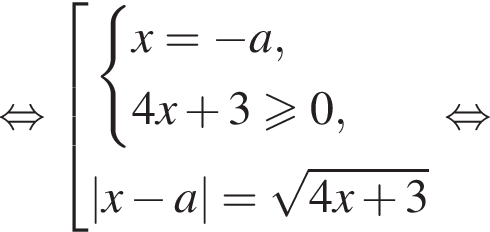  рав­но­силь­но со­во­куп­ность вы­ра­же­ний си­сте­ма вы­ра­же­ний x= минус a,4x плюс 3\geqslant0, конец си­сте­мы . |x минус a|= ко­рень из: на­ча­ло ар­гу­мен­та: 4x плюс 3 конец ар­гу­мен­та конец со­во­куп­но­сти . рав­но­силь­но 
