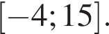  левая квад­рат­ная скоб­ка минус 4;15 пра­вая квад­рат­ная скоб­ка .