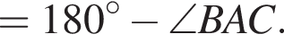 = 180 гра­ду­сов минус \angle BAC. 