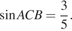  синус ACB= дробь: чис­ли­тель: 3, зна­ме­на­тель: 5 конец дроби . 