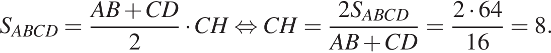 S_ABCD= дробь: чис­ли­тель: AB плюс CD, зна­ме­на­тель: 2 конец дроби умно­жить на CH рав­но­силь­но CH= дробь: чис­ли­тель: 2S_ABCD, зна­ме­на­тель: AB плюс CD конец дроби = дробь: чис­ли­тель: 2 умно­жить на 64, зна­ме­на­тель: 16 конец дроби =8. 