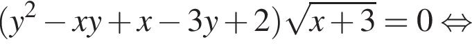  левая круг­лая скоб­ка y в квад­ра­те минус xy плюс x минус 3y плюс 2 пра­вая круг­лая скоб­ка ко­рень из: на­ча­ло ар­гу­мен­та: x плюс 3 конец ар­гу­мен­та =0 рав­но­силь­но 