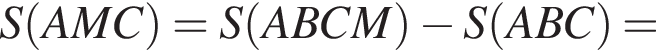 S левая круглая скобка AMC правая круглая скобка =S левая круглая скобка ABCM правая круглая скобка минус S левая круглая скобка ABC правая круглая скобка =
