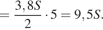 = дробь: чис­ли­тель: 3,8S, зна­ме­на­тель: 2 конец дроби умно­жить на 5 = 9,5S. 