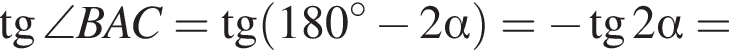  тан­генс \angle BAC= тан­генс левая круг­лая скоб­ка 180 гра­ду­сов минус 2 альфа пра­вая круг­лая скоб­ка = минус тан­генс 2 альфа =