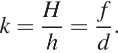 k= дробь: чис­ли­тель: H, зна­ме­на­тель: h конец дроби = дробь: чис­ли­тель: f, зна­ме­на­тель: d конец дроби . 