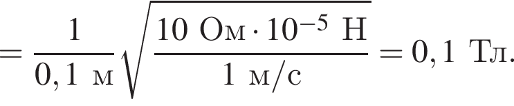 = дробь: чис­ли­тель: 1, зна­ме­на­тель: 0,1м конец дроби ко­рень из: на­ча­ло ар­гу­мен­та: дробь: чис­ли­тель: 10Ом умно­жить на 10 в сте­пе­ни левая круг­лая скоб­ка минус 5 конец ар­гу­мен­та Н, зна­ме­на­тель: 1м/с конец дроби пра­вая круг­лая скоб­ка =0,1Тл. 
