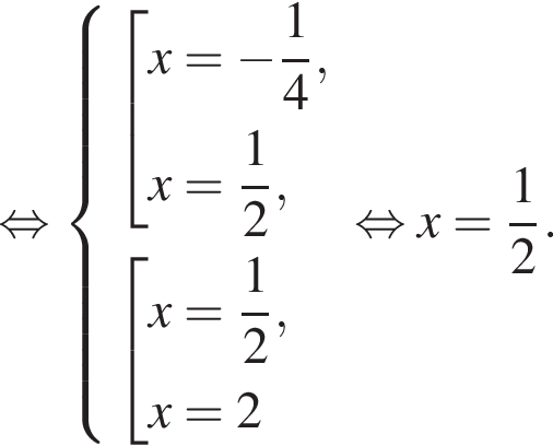  рав­но­силь­но си­сте­ма вы­ра­же­ний со­во­куп­ность вы­ра­же­ний x = минус дробь: чис­ли­тель: 1, зна­ме­на­тель: 4 конец дроби , x = дробь: чис­ли­тель: 1, зна­ме­на­тель: 2 конец дроби , конец си­сте­мы . со­во­куп­ность вы­ра­же­ний x = дробь: чис­ли­тель: 1, зна­ме­на­тель: 2 конец дроби , x = 2 конец со­во­куп­но­сти . конец со­во­куп­но­сти . рав­но­силь­но x = дробь: чис­ли­тель: 1, зна­ме­на­тель: 2 конец дроби .