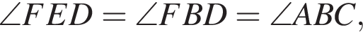 \angle FED=\angle FBD=\angle ABC,