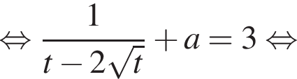  рав­но­силь­но дробь: чис­ли­тель: 1, зна­ме­на­тель: t минус 2 ко­рень из: на­ча­ло ар­гу­мен­та: t конец ар­гу­мен­та конец дроби плюс a = 3 рав­но­силь­но 