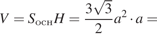 V=S_оснH = дробь: чис­ли­тель: 3 ко­рень из 3 , зна­ме­на­тель: 2 конец дроби a в квад­ра­те умно­жить на a = 