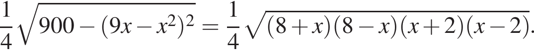 дробь: числитель: 1, знаменатель: 4 конец дроби корень из: начало аргумента: 900 минус левая круглая скобка 9x минус x в квадрате правая круглая скобка в квадрате конец аргумента = дробь: числитель: 1, знаменатель: 4 конец дроби корень из: начало аргумента: левая круглая скобка 8 плюс x правая круглая скобка левая круглая скобка 8 минус x правая круглая скобка левая круглая скобка x плюс 2 правая круглая скобка левая круглая скобка x минус 2 правая круглая скобка конец аргумента .
