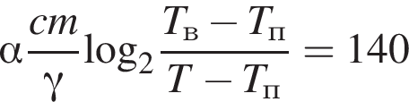  альфа дробь: чис­ли­тель: cm, зна­ме­на­тель: гамма конец дроби \log _2 дробь: чис­ли­тель: T_в минус T_п, зна­ме­на­тель: T минус T_п конец дроби =140 
