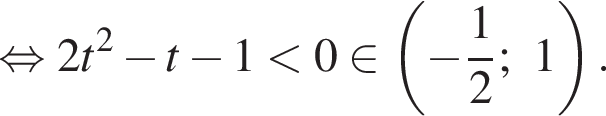 равносильно 2t в квадрате минус t минус 1 меньше 0 равносильно t принадлежит левая круглая скобка минус дробь: числитель: 1, знаменатель: 2 конец дроби ;1 правая круглая скобка .