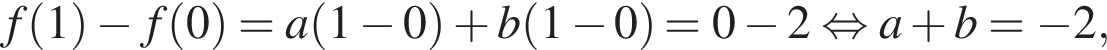 f левая круглая скобка 1 правая круглая скобка минус f левая круглая скобка 0 правая круглая скобка =a левая круглая скобка 1 минус 0 правая круглая скобка плюс b левая круглая скобка 1 минус 0 правая круглая скобка =0 минус 2 равносильно a плюс b= минус 2,