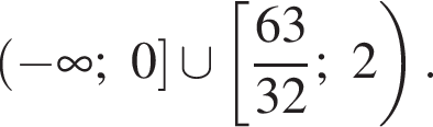  левая круг­лая скоб­ка минус бес­ко­неч­ность ;0 пра­вая квад­рат­ная скоб­ка \cup левая квад­рат­ная скоб­ка дробь: чис­ли­тель: 63, зна­ме­на­тель: 32 конец дроби ;2 пра­вая круг­лая скоб­ка . 