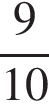  дробь: чис­ли­тель: 9, зна­ме­на­тель: конец дроби 10