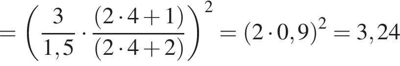 = левая круг­лая скоб­ка дробь: чис­ли­тель: 3, зна­ме­на­тель: 1,5 конец дроби умно­жить на дробь: чис­ли­тель: левая круг­лая скоб­ка 2 умно­жить на 4 плюс 1 пра­вая круг­лая скоб­ка , зна­ме­на­тель: левая круг­лая скоб­ка 2 умно­жить на 4 плюс 2 пра­вая круг­лая скоб­ка конец дроби пра­вая круг­лая скоб­ка в квад­ра­те = левая круг­лая скоб­ка 2 умно­жить на 0,9 пра­вая круг­лая скоб­ка в квад­ра­те =3,24 