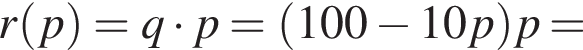 r левая круглая скобка p правая круглая скобка =q умножить на p= левая круглая скобка 100 минус 10p правая круглая скобка p=
