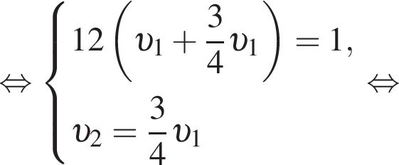  рав­но­силь­но си­сте­ма вы­ра­же­ний  новая стро­ка 12 левая круг­лая скоб­ка v _1 плюс дробь: чис­ли­тель: 3, зна­ме­на­тель: 4 конец дроби v _1 пра­вая круг­лая скоб­ка =1,  новая стро­ка v _2= дробь: чис­ли­тель: 3, зна­ме­на­тель: 4 конец дроби v _1  конец си­сте­мы . рав­но­силь­но 