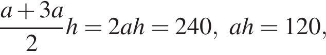 дробь: числитель: a плюс 3a, знаменатель: 2 конец дроби h=2ah=240,ah=120,