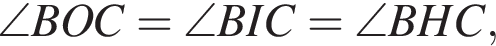 \angle BOC = \angle BIC = \angle BHC,