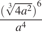  дробь: чис­ли­тель: левая круг­лая скоб­ка ко­рень 3 сте­пе­ни из: на­ча­ло ар­гу­мен­та: 4a в квад­ра­те конец ар­гу­мен­та пра­вая круг­лая скоб­ка в сте­пе­ни левая круг­лая скоб­ка 6 пра­вая круг­лая скоб­ка , зна­ме­на­тель: a в сте­пе­ни левая круг­лая скоб­ка 4 пра­вая круг­лая скоб­ка конец дроби 