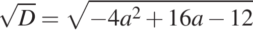  ко­рень из: на­ча­ло ар­гу­мен­та: D конец ар­гу­мен­та = ко­рень из: на­ча­ло ар­гу­мен­та: минус 4a в квад­ра­те плюс 16a минус 12 конец ар­гу­мен­та 