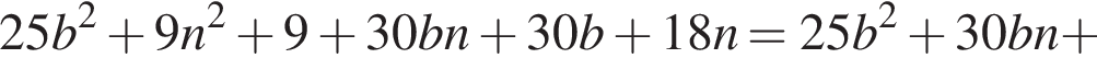 25b в квадрате плюс 9n в квадрате плюс 9 плюс 30bn плюс 30b плюс 18n=25b в квадрате плюс 30bn плюс