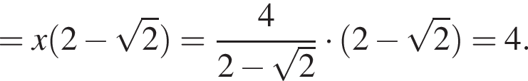 =x левая круг­лая скоб­ка 2 минус ко­рень из 2 пра­вая круг­лая скоб­ка = дробь: чис­ли­тель: 4, зна­ме­на­тель: 2 минус ко­рень из 2 конец дроби умно­жить на левая круг­лая скоб­ка 2 минус ко­рень из 2 пра­вая круг­лая скоб­ка =4. 