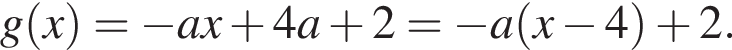 g левая круг­лая скоб­ка x пра­вая круг­лая скоб­ка = минус ax плюс 4a плюс 2= минус a левая круг­лая скоб­ка x минус 4 пра­вая круг­лая скоб­ка плюс 2.