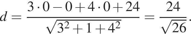 d= дробь: числитель: 3 умножить на 0 минус 0 плюс 4 умножить на 0 плюс 24, знаменатель: корень из: начало аргумента: 3 в квадрате плюс 1 плюс 4 в квадрате конец аргумента конец дроби = дробь: числитель: 24, знаменатель: корень из: начало аргумента: 26 конец аргумента конец дроби .