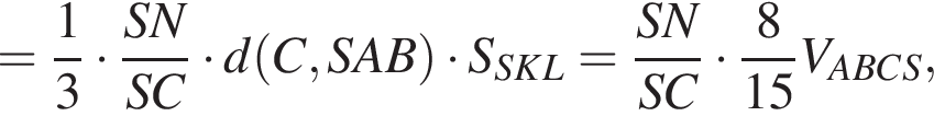 = дробь: чис­ли­тель: 1, зна­ме­на­тель: 3 конец дроби умно­жить на дробь: чис­ли­тель: SN, зна­ме­на­тель: SC конец дроби умно­жить на d левая круг­лая скоб­ка C,SAB пра­вая круг­лая скоб­ка умно­жить на S_SKL= дробь: чис­ли­тель: SN, зна­ме­на­тель: SC конец дроби умно­жить на дробь: чис­ли­тель: 8, зна­ме­на­тель: 15 конец дроби V_ABCS, 