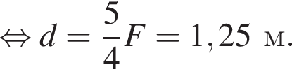  рав­но­силь­но d= дробь: чис­ли­тель: 5, зна­ме­на­тель: 4 конец дроби F=1,25м. 