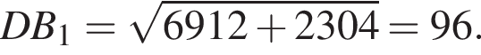 DB_1= ко­рень из: на­ча­ло ар­гу­мен­та: 6912 плюс 2304 конец ар­гу­мен­та =96.