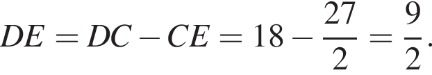 DE = DC минус CE = 18 минус дробь: числитель: 27, знаменатель: 2 конец дроби = дробь: числитель: 9, знаменатель: 2 конец дроби .