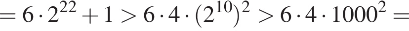 = 6 умно­жить на 2 в сте­пе­ни левая круг­лая скоб­ка 22 пра­вая круг­лая скоб­ка плюс 1 боль­ше 6 умно­жить на 4 умно­жить на левая круг­лая скоб­ка 2 в сте­пе­ни левая круг­лая скоб­ка 10 пра­вая круг­лая скоб­ка пра­вая круг­лая скоб­ка в квад­ра­те боль­ше 6 умно­жить на 4 умно­жить на 1000 в квад­ра­те =
