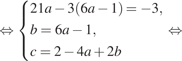 равносильно система выражений 21a минус 3 левая круглая скобка 6a минус 1 правая круглая скобка = минус 3,b=6a минус 1,c=2 минус 4a плюс 2b конец системы . равносильно