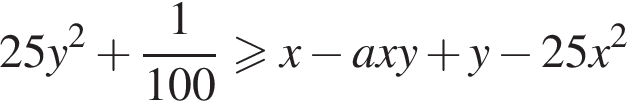 25y в квадрате плюс дробь: числитель: 1, знаменатель: 100 конец дроби больше или равно x минус axy плюс y минус 25x в квадрате