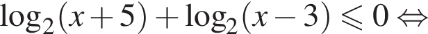  ло­га­рифм по ос­но­ва­нию 2 левая круг­лая скоб­ка x плюс 5 пра­вая круг­лая скоб­ка плюс ло­га­рифм по ос­но­ва­нию 2 левая круг­лая скоб­ка x минус 3 пра­вая круг­лая скоб­ка мень­ше или равно 0 рав­но­силь­но 