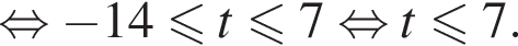равносильно минус 14 меньше или равно t меньше или равно 7 равносильно t меньше или равно 7.